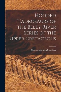 Hooded Hadrosaurs of the Belly River Series of the Upper Cretaceous - Sternberg, Charles Mortram