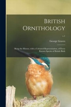 British Ornithology: Being the History, With a Coloured Representation, of Every Known Species of British Birds; v.1 - Graves, George