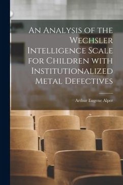 An Analysis of the Wechsler Intelligence Scale for Children With Institutionalized Metal Defectives - Alper, Arthur Eugene