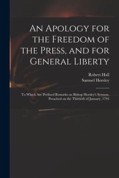 An Apology for the Freedom of the Press, and for General Liberty: to Which Are Prefixed Remarks on Bishop Horsley's Sermon, Preached on the Thirtieth - Hall, Robert