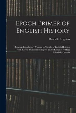 Epoch Primer of English History: Being an Introductory Volume to 'Epochs of English History', With Recent Examination Papers Set for Entrance to High - Creighton, Mandell