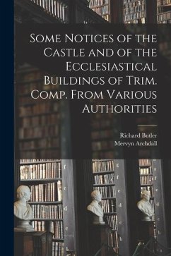 Some Notices of the Castle and of the Ecclesiastical Buildings of Trim. Comp. From Various Authorities - Butler, Richard; Archdall, Mervyn