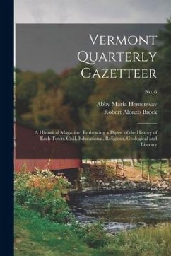 Vermont Quarterly Gazetteer: a Historical Magazine, Embracing a Digest of the History of Each Town, Civil, Educational, Religious, Geological and L - Hemenway, Abby Maria