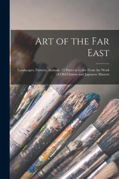 Art of the Far East: Landscapes, Flowers, Animals. 15 Plates in Color From the Work of Old Chinese and Japanese Masters - Anonymous