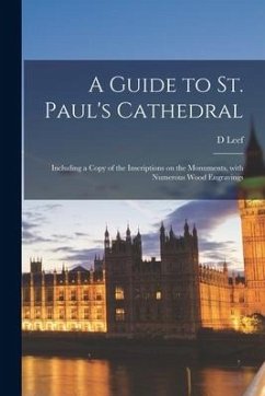 A Guide to St. Paul's Cathedral: Including a Copy of the Inscriptions on the Monuments, With Numerous Wood Engravings - Leef, D.