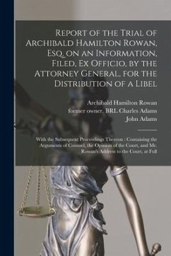Report of the Trial of Archibald Hamilton Rowan, Esq. on an Information, Filed, Ex Officio, by the Attorney General, for the Distribution of a Libel: - Rowan, Archibald Hamilton