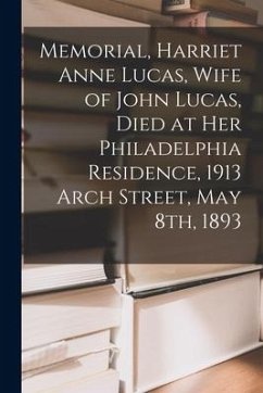 Memorial, Harriet Anne Lucas, Wife of John Lucas, Died at Her Philadelphia Residence, 1913 Arch Street, May 8th, 1893 - Anonymous