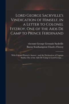 Lord George Sackville's Vindication of Himself, in a Letter to Colonel Fitzroy, One of the Aids De Camp to Prince Ferdinand; With Colonel Fitzroy's An