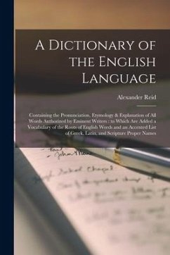 A Dictionary of the English Language [microform]: Containing the Pronunciation, Etymology & Explanation of All Words Authorized by Eminent Writers: to - Reid, Alexander