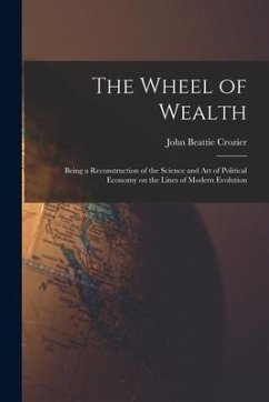 The Wheel of Wealth [microform]; Being a Reconstruction of the Science and Art of Political Economy on the Lines of Modern Evolution - Crozier, John Beattie