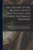 The History of the British Convict Ship &quote;Success&quote; and Its Most Notorious Prisoners: Compiled From Governmental Records and Documents Preserved in the
