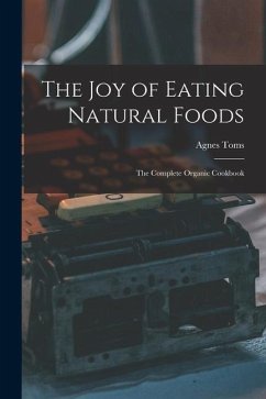 The Joy of Eating Natural Foods; the Complete Organic Cookbook - Toms, Agnes