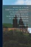 Notes of a Tour Through the Provinces of Quebec, Ontario, Manitoba, and the North-West Territory of the Dominion of Canada [microform]