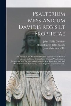 Psalterium Messianicum Davidis Regis Et Prophetae: a Revision of the Authorized English Versions of the Book of Psalms, With Notes, Original and Selec - Coleman, John Noble