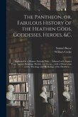 The Pantheon, or, Fabulous History of the Heathen Gods, Goddesses, Heroes, &c.: Explained in a Manner Entirely New ... Adorned With Figures From Ancie