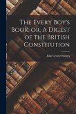 The Every Boy's Book, or, A Digest of the British Constitution [microform]