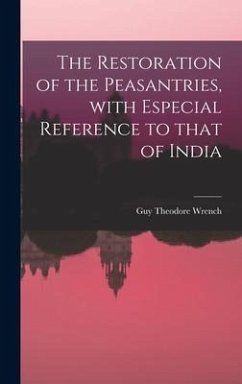 The Restoration of the Peasantries, With Especial Reference to That of India - Wrench, Guy Theodore