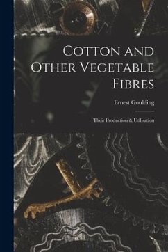 Cotton and Other Vegetable Fibres: Their Production & Utilisation - Goulding, Ernest