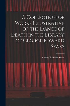 A Collection of Works Illustrative of the Dance of Death in the Library of George Edward Sears - Sears, George Edward