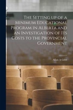The Setting up of a Minimum Educational Program in Alberta and an Investigation of Its Costs to the Provincial Government - Gibb, Allan A.