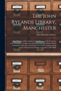 The John Rylands Library, Manchester: a Brief Historical Description of the Library and Its Contents, With Catalogue of a Selection of Manuscripts and