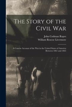 The Story of the Civil War: a Concise Account of the War in the United States of America Between 1861 and 1865 - Ropes, John Codman; Livermore, William Roscoe