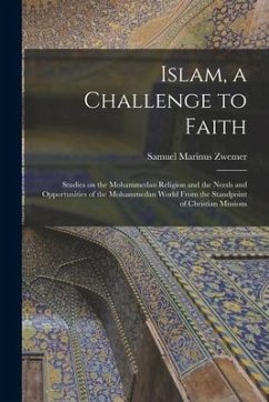 Islam, a Challenge to Faith: Studies on the Mohammedan Religion and the Needs and Opportunities of the Mohammedan World From the Standpoint of Chri - Zwemer, Samuel Marinus