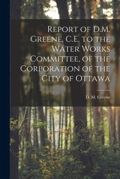 Report of D.M. Greene, C.E. to the Water Works Committee, of the Corporation of the City of Ottawa [microform]