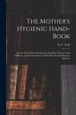 The Mother's Hygienic Hand-book: for the Normal Development and Training of Women and Children, and the Treatment of Their Diseases With Hygienic Agen