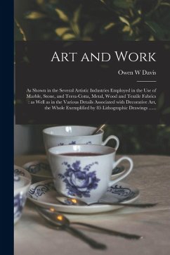 Art and Work: as Shown in the Several Artistic Industries Employed in the Use of Marble, Stone, and Terra-cotta, Metal, Wood and Tex - Davis, Owen W.