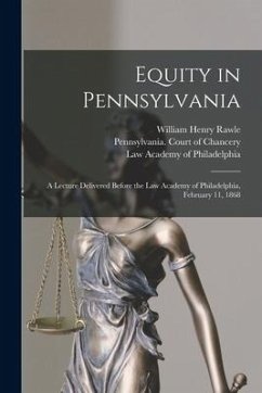 Equity in Pennsylvania: a Lecture Delivered Before the Law Academy of Philadelphia, February 11, 1868 - Rawle, William Henry