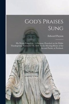 God's Praises Sung; His Works Forgotten.: A Sermon, Preached on the Public Thanksgiving, November 30, 1820. In the Meeting-house of the Second Parish, - Payson, Edward