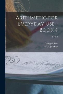 Arithmetic for Everyday Use - Book 4; Book 4 - Pew, George F.