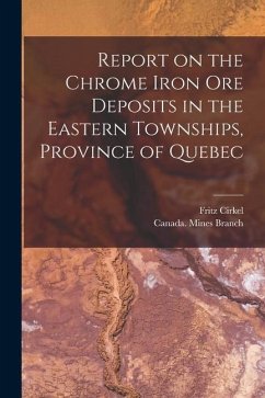 Report on the Chrome Iron Ore Deposits in the Eastern Townships, Province of Quebec [microform] - Cirkel, Fritz