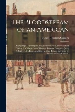 The Bloodstream of an American: Genealogic Gleanings on the Ancestors and Descendants of Francis H. Coburn, Isaac Thomas, Bernard Loughery [and] Charl - Coburn, Heath Thomas