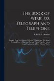 The Book of Wireless Telegraph and Telephone: Being a Clear Description of Wireless Telgraph and Telephone Sets and How to Make and Operate Them, Toge