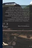 Freight Rates and Charges. Laws, Rules and Regulations Governing the Construction, Operation and Development of Railroad Freight Rates and Charges in