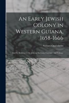 An Early Jewish Colony in Western Guiana, 1658-1666: and Its Relation to the Jews in Surinam, Cayenne and Tobago - Oppenheim, Samuel