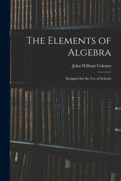 The Elements of Algebra: Designed for the Use of Schools - Colenso, John William