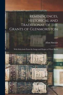 Reminiscences, Historical and Traditional of the Grants of Glenmoriston: With Selections From the Songs and Elegies of Their Bards; 1887 - Sinclair, Allan