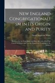 New England Congregationalism in Its Origin and Purity: Illustrated by the Foundation and Early Records of the First Church in Salem, and Various Disc