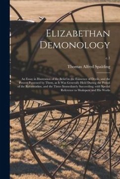 Elizabethan Demonology; an Essay in Illustration of the Belief in the Existence of Devils, and the Powers Possessed by Them, as It Was Generally Held - Spalding, Thomas Alfred