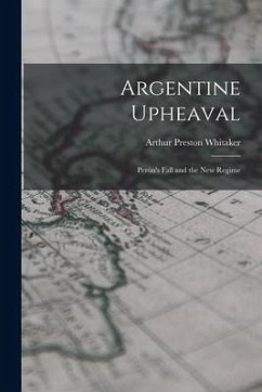 Argentine Upheaval; Perón's Fall and the New Regime - Whitaker, Arthur Preston