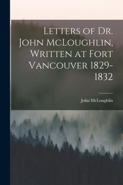 Letters of Dr. John McLoughlin, Written at Fort Vancouver 1829-1832 - Mcloughlin, John