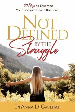 Not Defined by the Struggle: 40 Days to Embrace Your Encounter with the Lord - Cavenah, Deanna D.