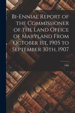 Bi-ennial Report of the Commissioner of the Land Office of Maryland From October 1st, 1905 to September 30th, 1907; 1908 - Anonymous