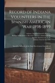 Record of Indiana Volunteers in the Spanish-American War 1898-1899: Issued by Authority of the Sixty-first General Assembly of Indiana