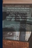 Essays Commercial and Political on the Real and Relative Interests of Imperial Dependent States, Particularly Those of Great Britain and Her Dependenc