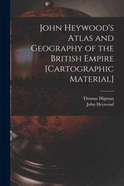 John Heywood's Atlas and Geography of the British Empire [cartographic Material] - Higman, Thomas; Heywood, John