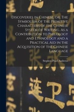 Discoveries in Chinese, or, The Symbolism of the Primitive Characters of the Chinese System of Writing. As a Contribution to Philology and Ethnology a - Andrews, Stephen Pearl